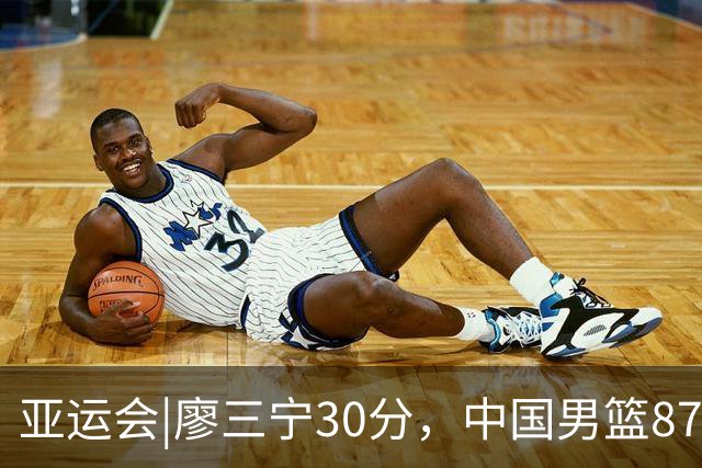 亚运会|廖三宁30分，中国男篮87：78淘汰沙特队，半决赛对阵日本队