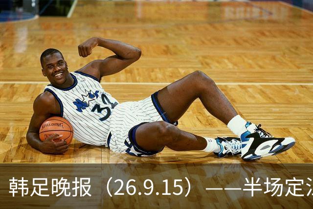 韩足晚报（26.9.15）——半场定江山，韩国男足亚运首战取开门红