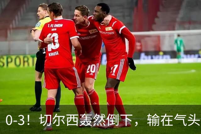 0-3！切尔西轰然倒下，输在气头上，以前捧得高，现在摔得重