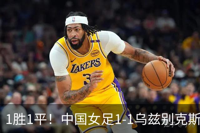 1胜1平！中国女足1-1乌兹别克斯坦 张琳艳头球扳平王妍雯助攻